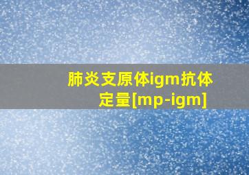 肺炎支原体igm抗体定量[mp-igm]